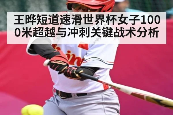 王晔短道速滑世界杯女子1000米超越与冲刺关键战术分析