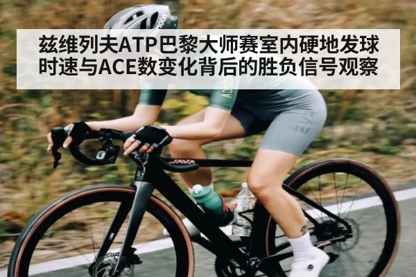 兹维列夫ATP巴黎大师赛室内硬地发球时速与ACE数变化背后的胜负信号观察